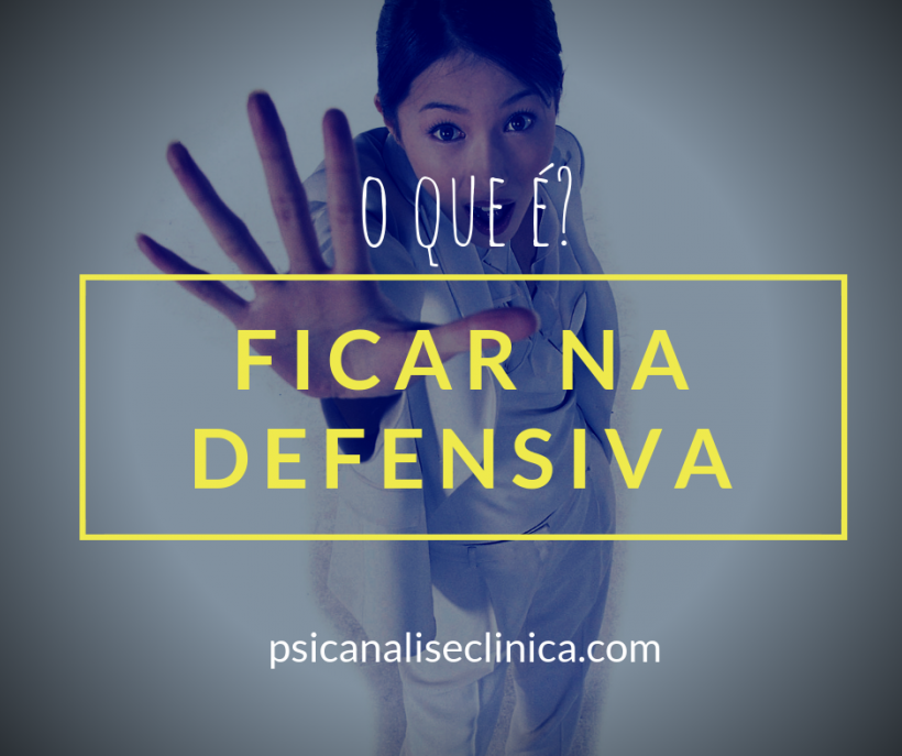 Ficar na defensiva: como entender em psicanálise - Psicanálise Clínica