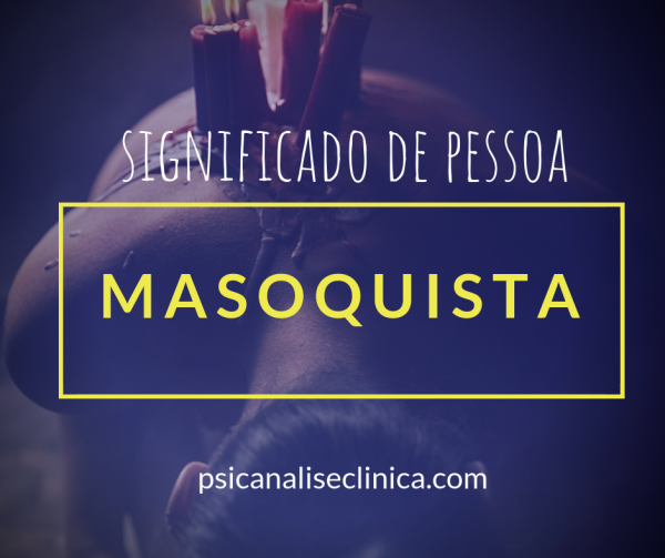 O que é Masoquista? Significado para Psicanálise - Psicanálise Clínica