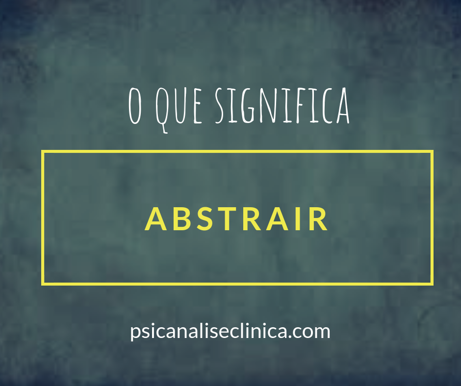 Significado de Abstrair e como desenvolver a abstração? - Psicanálise ...