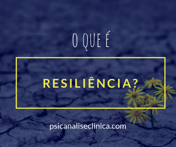 Resiliência: significado e 5 dicas da Psicologia - Psicanálise Clínica