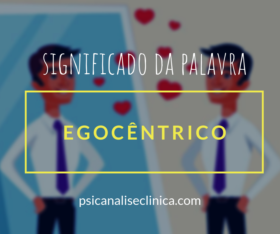 O que significa um indivíduo egocêntrico? - Psicanálise Clínica