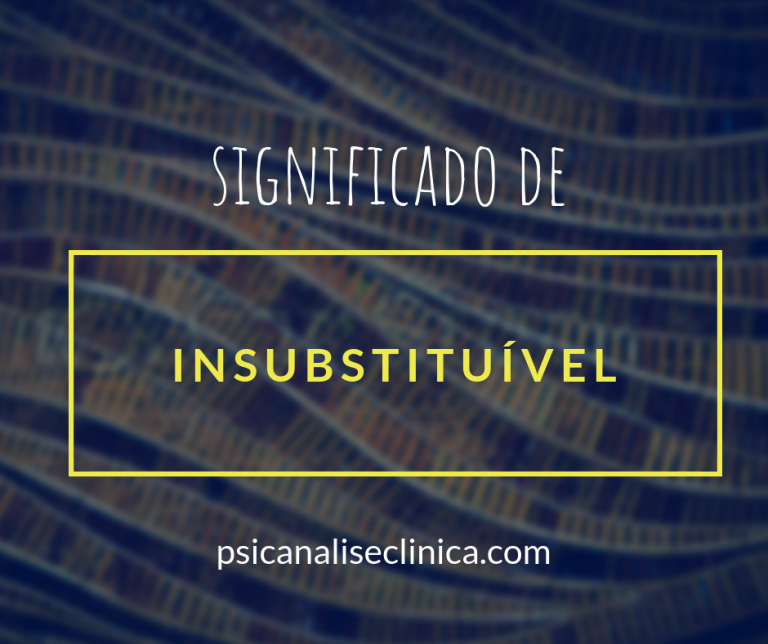 Insubstituível: significado do que não pode ser trocado - Psicanálise ...