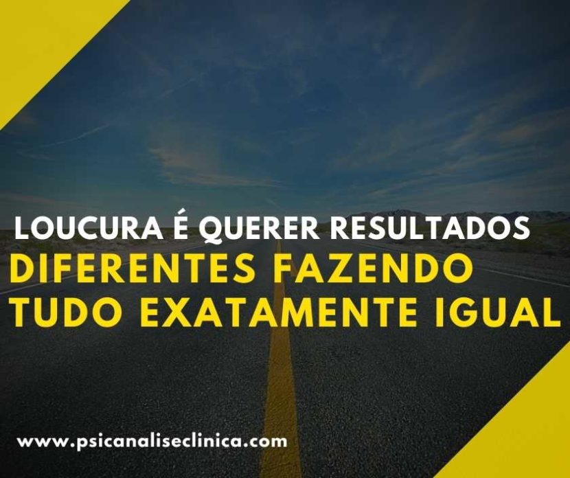 Loucura é querer resultados diferentes fazendo tudo exatamente igual