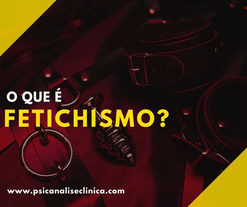 O que é Fetichismo? - Psicanálise Clínica