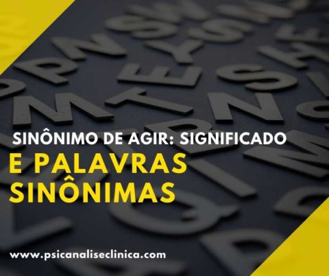Sinônimo de Agir: significado e palavras sinônimas - Psicanálise Clínica