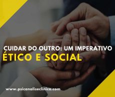 Cuidar do Outro: Um Imperativo Ético e Social - Psicanálise Clínica