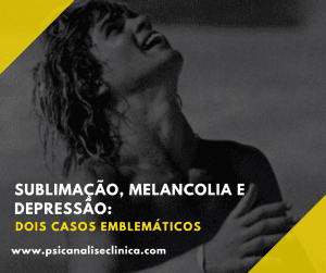 Dois casos emblemáticos sobre Sublimação, Melancolia e Depressão do ponto de vista da Psicanálise,